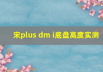 宋plus dm i底盘高度实测